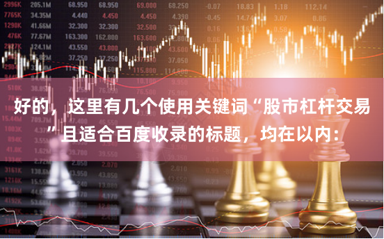 好的，这里有几个使用关键词“股市杠杆交易”且适合百度收录的标题，均在以内：